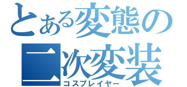 とある変態の二次変装（コスプレイヤー）