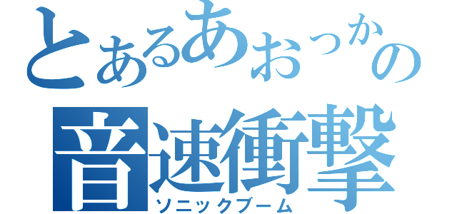 とあるあおっかの音速衝撃波（ソニックブーム）