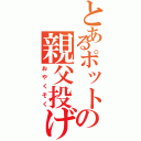 とあるポットの親父投げ（おやくそく）