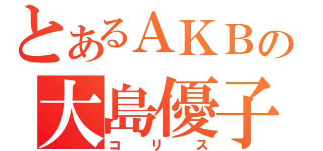 とあるＡＫＢの大島優子（コリス）