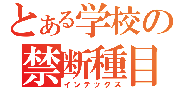 とある学校の禁断種目（インデックス）