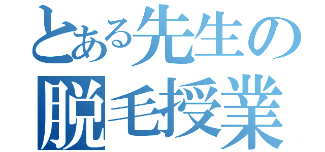 とある先生の脱毛授業（）