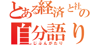 とある経済と社会の自分語り（じぶんがたり）