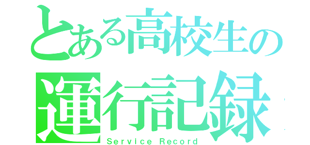 とある高校生の運行記録（Ｓｅｒｖｉｃｅ Ｒｅｃｏｒｄ）