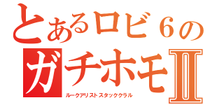 とあるロビ６のガチホモ達Ⅱ（ルークアリストスタッククラル）