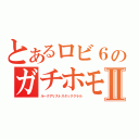 とあるロビ６のガチホモ達Ⅱ（ルークアリストスタッククラル）