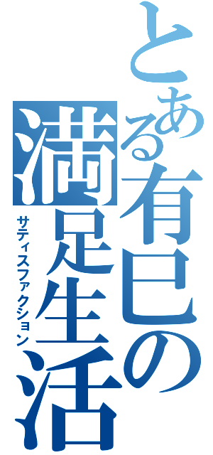 とある有巳の満足生活（サティスファクション）