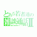 とある若者達の雑談通話Ⅱ（雑談Ⅱ通話専用グループ）