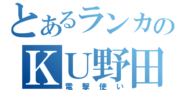 とあるランカのＫＵ野田（電撃使い）