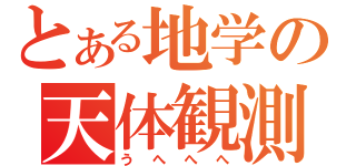 とある地学の天体観測（うへへへ）