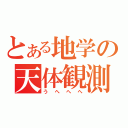 とある地学の天体観測（うへへへ）