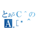 とあるＣ＾のＡ［ژ＾（炭）