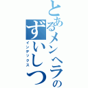 とあるメンヘラののずいしつ（インデックス）