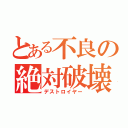 とある不良の絶対破壊（デストロイヤー）