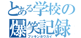 とある学校の爆笑記録（フッキンホウカイ）