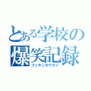 とある学校の爆笑記録（フッキンホウカイ）