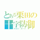 とある栗田の十字防御（クロス・ガード）