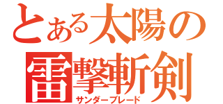 とある太陽の雷撃斬剣（サンダーブレード）