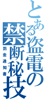 とある盗電の禁断秘技（罰金通知書）