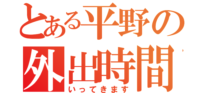 とある平野の外出時間（いってきます）