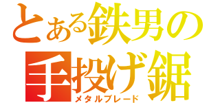 とある鉄男の手投げ鋸（メタルブレード）