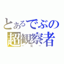 とあるでぶの超観察者（ー兄ー）