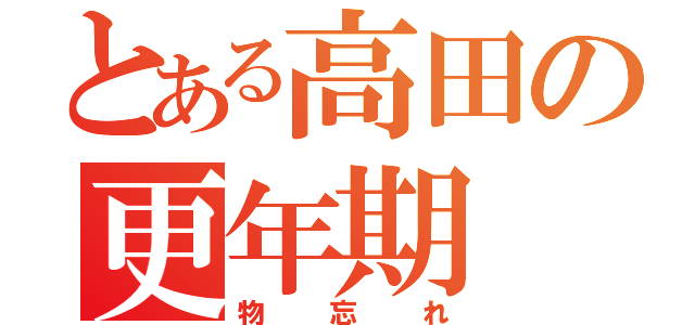 とある高田の更年期（物忘れ）