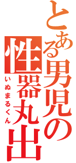 とある男児の性器丸出（いぬまるくん）