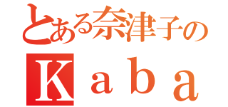 とある奈津子のＫａｂａｌｄｏｎ（）