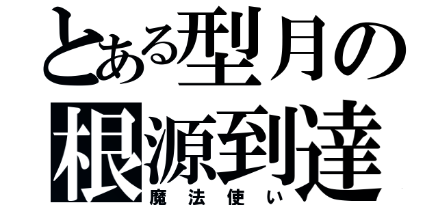 とある型月の根源到達（魔法使い）