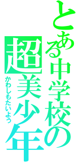 とある中学校の超美少年（かわしもたいよう）