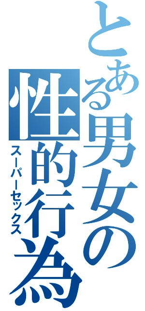 とある男女の性的行為（スーパーセックス）