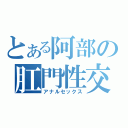 とある阿部の肛門性交（アナルセックス）