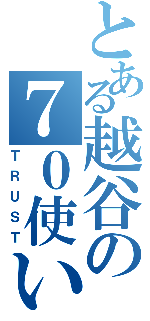 とある越谷の７０使い（ＴＲＵＳＴ）