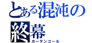 とある混沌の終幕（カーテンコール）