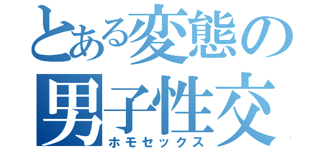 とある変態の男子性交（ホモセックス）