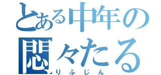 とある中年の悶々たる日（りふじん）