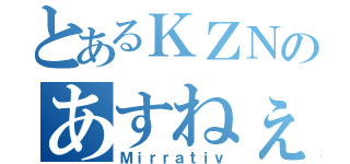 とあるＫＺＮのあすねぇ（Ｍｉｒｒａｔｉｖ）