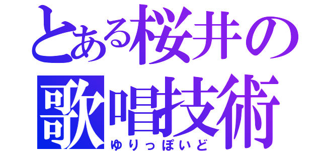 とある桜井の歌唱技術（ゆりっぽいど）