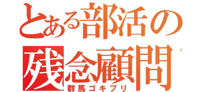 とある部活の残念顧問（群馬ゴキブリ）