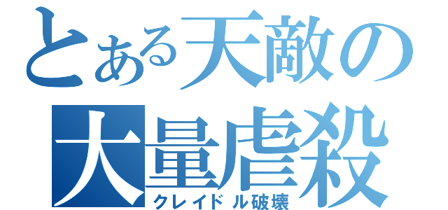 とある天敵の大量虐殺（クレイドル破壊）