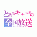 とあるキャス主の全国放送（ツイートキャスティング）