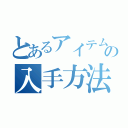 とあるアイテムの入手方法（）