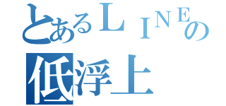 とあるＬＩＮＥの低浮上（）