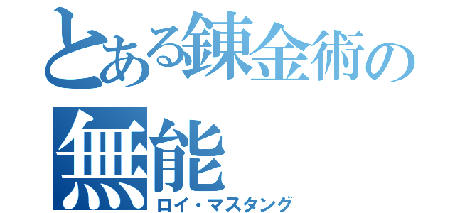 とある錬金術の無能（ロイ・マスタング）