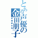 とある声優の金田朋子（未確認生物）