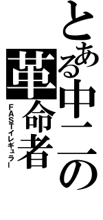 とある中二の革命者（ＦＡＳＴイレギュラー）