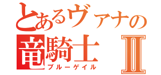 とあるヴァナの竜騎士Ⅱ（ブルーゲイル）