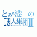 とある港の暇人集団Ⅱ（スーパーニート）