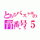 とあるバスケ部の背番号５（平田涼）